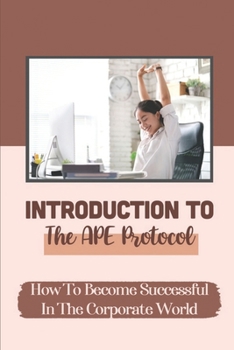 Paperback Introduction To The APE Protocol: How To Become Successful In The Corporate World: Moving Ahead In Life Book
