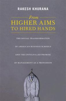 Hardcover From Higher Aims to Hired Hands: The Social Transformation of American Business Schools and the Unfulfilled Promise of Management as a Profession Book