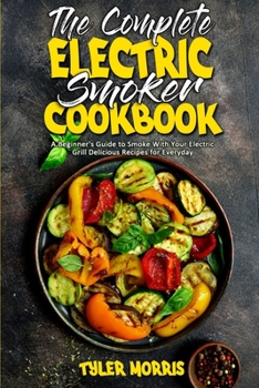 Paperback The Complete Electric Smoker Cookbook: A Beginner's Guide to Smoke With Your Electric Grill Delicious Recipes for Everyday Book