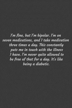 Paperback I'm fine, but I'm bipolar. I'm on seven medications, and I take medication three times a day. This constantly puts me in touch with the illness I have Book