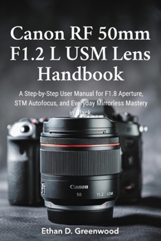 Canon RF 50mm F1.2 L USM Lens Handbook: A Step-by-Step User Manual for F1.8 Aperture, STM Autofocus, and Everyday Mirrorless Mastery in Black