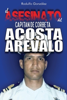 El Asesinato del Capitán de Corbeta Rafael Acosta Arévalo