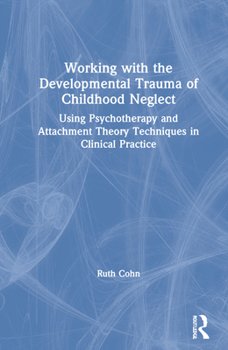 Hardcover Working with the Developmental Trauma of Childhood Neglect: Using Psychotherapy and Attachment Theory Techniques in Clinical Practice Book