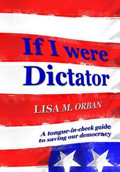 Hardcover If I were Dictator: A tongue-in-cheek guide to saving our democracy Book