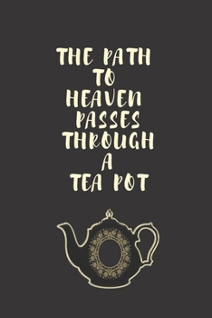THE PATH TO HEAVEN PASSES THROUGH A TEA POT JOURNAL WITH A TEA QUOTE: 6" x 9" - 124 Pages - Lined Blank Pages Journal Ideal For Tea Lovers.