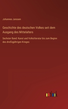 Hardcover Geschichte des deutschen Volkes seit dem Ausgang des Mittelalters: Sechster Band: Kunst und Volksliteratur bis zum Beginn des dreißigjährigen Krieges [German] Book