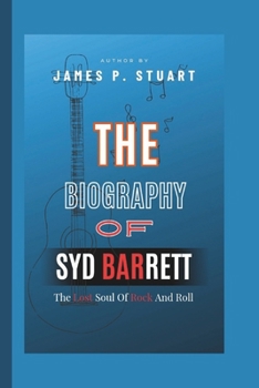 The Biography Of Syd Barrett: The Lost Soul Of Rock And Roll