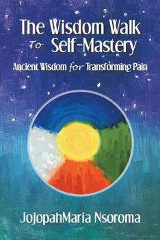 Paperback The Wisdom Walk to Self-Mastery: Ancient Wisdom for Transforming Pain Book