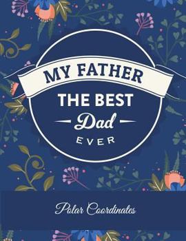 Paperback My Father The Best Dad Ever: Polar Coordinates: 5 Degree Polar Coordinates 120 Pages Large Print 8.5" x 11" Polar Graph Paper Notebook [Large Print] Book