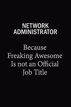 Network Administrator Because Freaking Awesome Is Not An Official Job Title: 6X9 120 pages Career  Notebook Unlined  Writing Journal