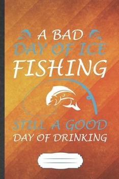 A Bad Day of Ice Fishing Still a Good Day of Drinking: Fishing Blank Lined Notebook Write Record. Practical Dad Mom Anniversary Gift, Fashionable ... Writing Logbook, Vintage Retro 6X9 110 Page
