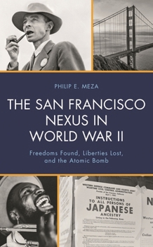 The San Francisco Nexus in World War II: Freedoms Found, Liberties Lost, and the Atomic Bomb