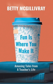Hardcover Fun Is Where You Make It: Amusing Tales From A Teacher's Life Book
