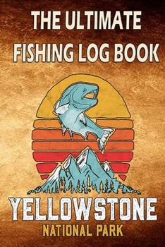 Paperback The Ultimate Fishing Log Book "Yellow Stone National Park": The Essential Accessory For Fisherman To Record Fishing Trip Experiences Book