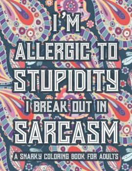 Paperback I'm Allergic To Stupidity I Break Out In Sarcasm A Snarky Coloring Book For Adults: Funny Quotes And Relaxing Designs To Color, Stress-Free Coloring P Book