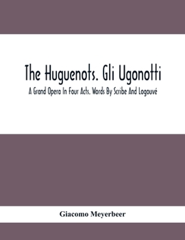 Paperback The Huguenots. Gli Ugonotti. A Grand Opera In Four Acts. Words By Scribe And Logouvé Book