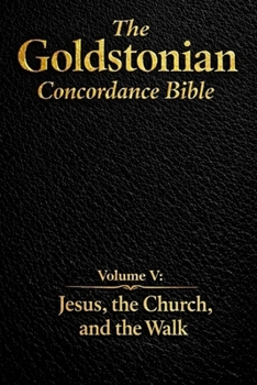 The Goldstonian Concordance Bible - Volume V: Jesus, the Church, and the Walk (The Goldstonian Concordance Bible Series I (6 Volumes))