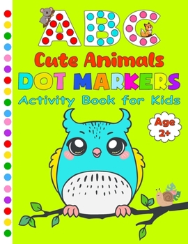 Dot Markers Activity Book ABC Cute Animals for Kids 2+: Learn the Alphabet Tracing by Coloring Cute Animals with Dot Markers and Certificate Inside