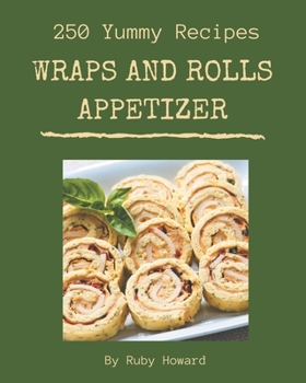 Paperback 250 Yummy Wraps And Rolls Appetizer Recipes: A Yummy Wraps And Rolls Appetizer Cookbook You Will Love Book