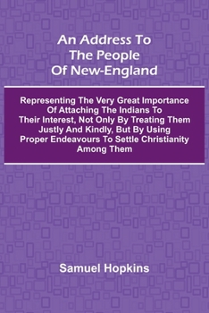 An Address to the People of New-England; Representing the very great importance of attaching the Indians to their interest, not only by treating them ... endeavours to settle Christianity among them
