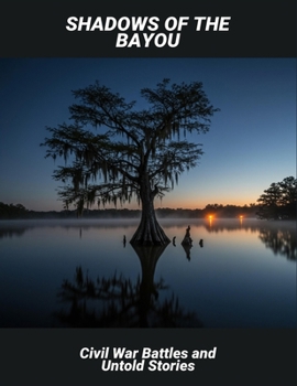 Shadows Of The Bayou: Civil War Battles And Untold Stories