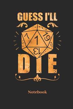 Guess I'll Die Notebook: Dot Grid Notebook For Fantasy Role Play Game Fans I Boardgame I Tabletop Player I Dungeons I Dragons I Dice Roll I D20 - Diary Sketchbook Gift