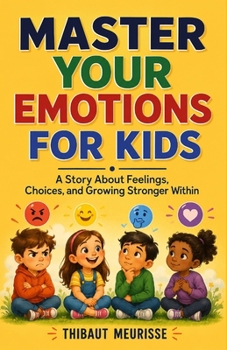 MASTER YOUR EMOTIONS FOR KIDS: A Story About Feelings, Choices, and Growing Stronger Within