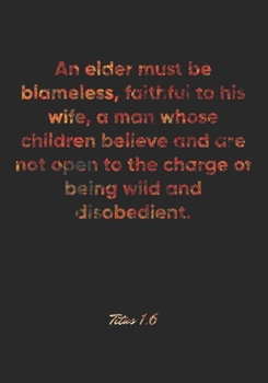 Paperback Titus 1: 6 Notebook: An elder must be blameless, faithful to his wife, a man whose children believe and are not open to the cha Book