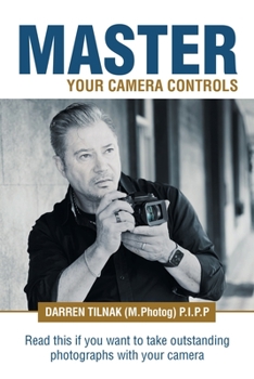 Paperback Master Your Camera Controls: A Practical Fast-Track System to Mastering the Camera Controls on a Mirrorless or D-Slr Camera Book