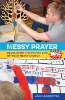 Messy Prayer: Developing the Prayer Life of Your Messy Church - Book  of the Messy Church