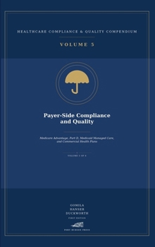 Payer-Side Compliance and Quality: Medicare Advantage, Part D, Medicaid Managed Care, Commercial Health Plans, and Quality Compliance (Healthcare Compliance & Quality Compendium)