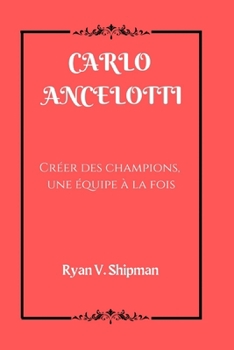 CARLO ANCELOTTI: Créer des champions, une équipe à la fois (French Edition)