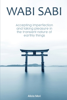 Wabi Sabi: Accepting Imperfection And Taking Pleasure In The Transient Nature Of Earthly Things. Japanese Minimalism