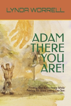 Paperback Adam There You Are!: Finding God & His Peace While Feeling We Were Losing Our Son Book