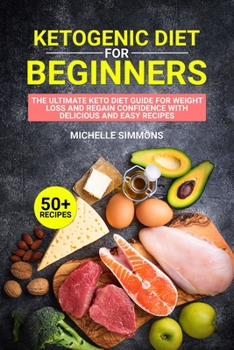 Ketogenic Diet for Beginners: The Ultimate Keto Diet Guide for Weight Loss and Regain Confidence with Delicious and Easy Recipes