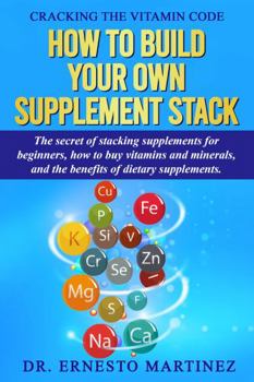 Paperback Cracking the Vitamin Code: How to Build your Own Supplement Stack. The Secret of Stacking Supplements for Beginners, How to Buy Vitamins and Minerals, ... of Dietary Supplements. (Health and Wellness) Book