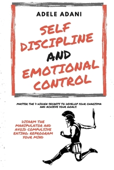 Paperback Self Discipline and Emotional Control: Master the 7 hidden secrets to develop your charisma and achieve your goals. Disarm the manipulator and avoid c Book