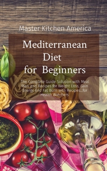 Hardcover Mediterranean Diet for Beginners: The Complete Guide Solution with Meal Plan and Recipes for Weight Loss, Gain Energy and Fat Burn with Recipes...for Health Watchers Book