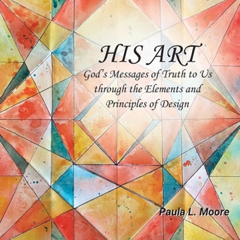 His Art: God's Messages of Truth to Us Through the Elements and Principles of Design