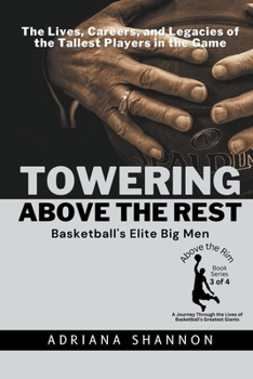 Towering Above the Rest: Basketball's Elite Big Men: The Lives, Careers, and Legacies of the Tallest Players in the Game