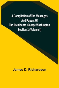 Paperback A Compilation of the Messages and Papers of the Presidents Section 1 (Volume I) George Washington Book