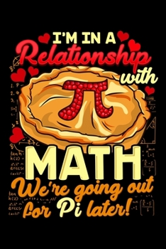 I'm In A Relationship With Math We're Going Out For Pi Later!: I'm In a Relationship With Math Going For Pi Later Blank Composition Notebook for Journaling & Writing (120 Lined Pages, 6" x 9")