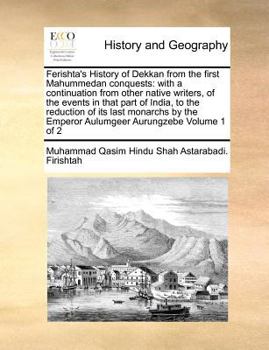 Paperback Ferishta's History of Dekkan from the First Mahummedan Conquests: With a Continuation from Other Native Writers, of the Events in That Part of India, Book