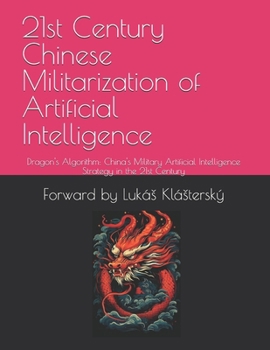 21st Century Chinese Militarization of Artificial Intelligence: Dragon's Algorithm: China's Military Artificial Intelligence Strategy in the 21st Century