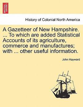 Paperback A Gazetteer of New Hampshire. ... to Which Are Added Statistical Accounts of Its Agriculture, Commerce and Manufactures; With ... Other Useful Informa Book