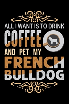 Paperback All I Want Is To Drink Coffee And Pet My French Bulldog: Best notebook journal for multiple purpose like writing notes, plans and ideas. Best journal Book