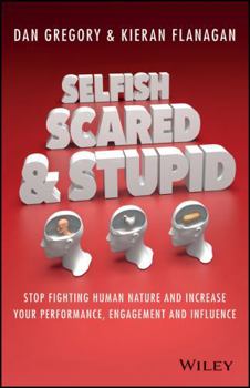 Paperback Selfish, Scared and Stupid: Stop Fighting Human Nature and Increase Your Performance, Engagement and Influence Book