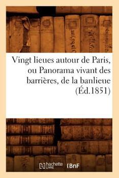Vingt Lieues Autour de Paris, Ou Panorama Vivant Des Barria]res, de La Banlieue (A0/00d.1851)