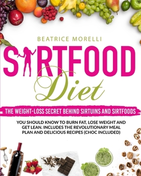 Sirtfood Diet: The Weight-Loss Secret Behind Sirtuins and Sirtfoods You Should Know to Burn Fat, Lose Weight and Get Lean. Includes the Revolutionary Meal Plan and Delicious Recipes (Choc Included)