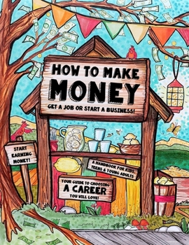 Paperback How to Make Money - A Handbook for Teens, Kids & Young Adults: What Do You Want to Be When You Grow Up? What do You Want to Be Now? Dishwashers, Docto Book